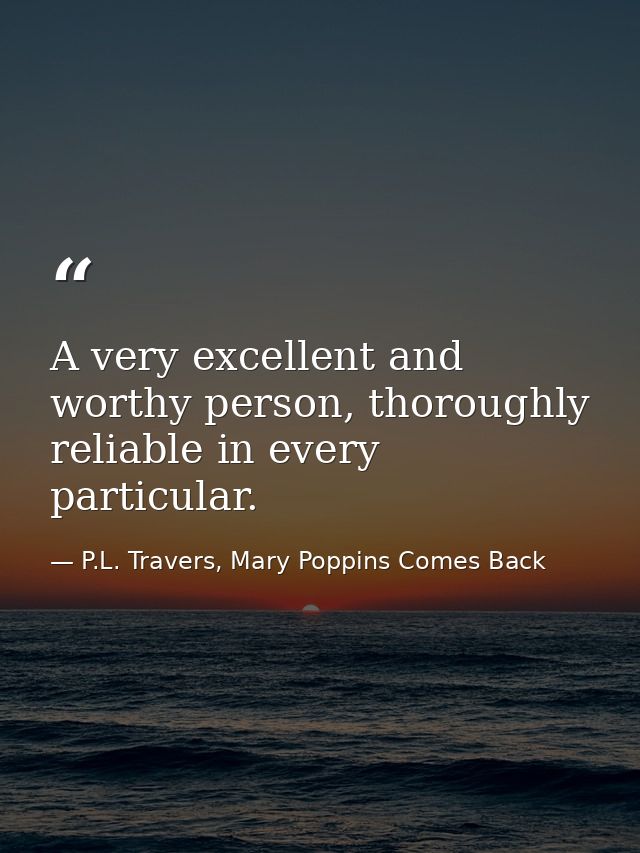A very excellent and worthy person, thoroughly reliable in every particular. — P.L. Travers, Mary Poppins Comes Back