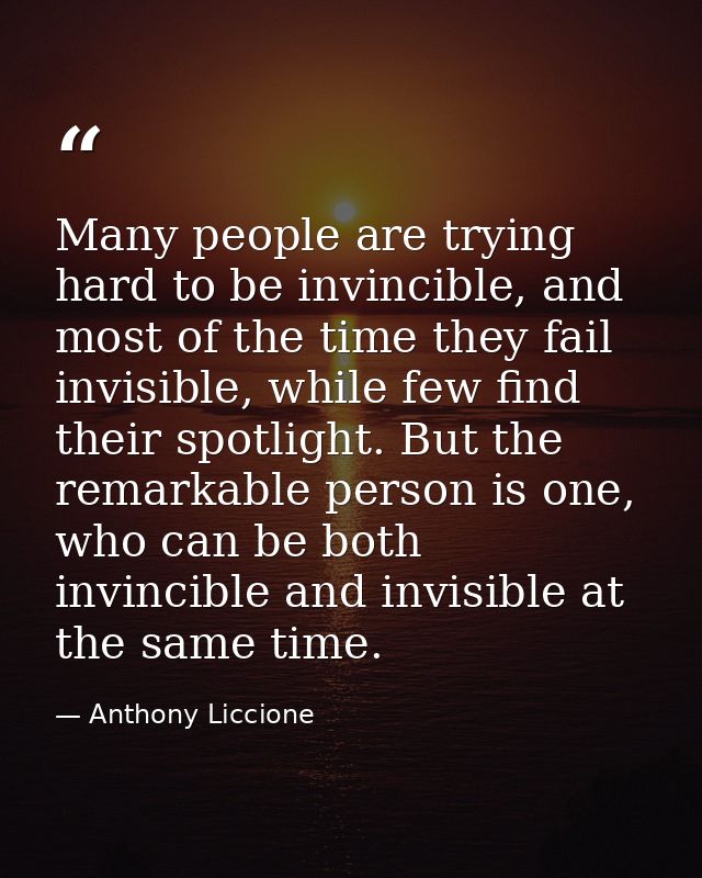 Many people are trying hard to be invincible, and most of the time they fail invisible, while few find their spotlight.  — Anthony Liccione