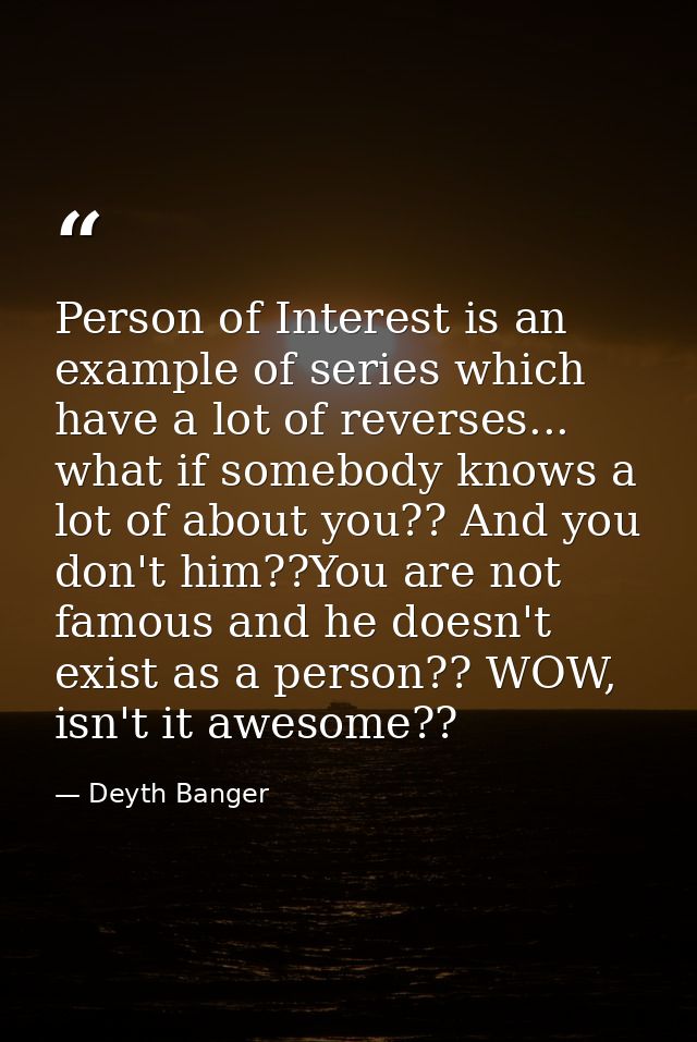 Person of Interest is an example of series which have a lot of reverses... what if somebody knows a lot of about you?? A — Deyth Banger