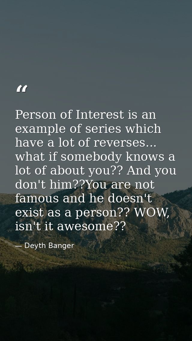Person of Interest is an example of series which have a lot of reverses... what if somebody knows a lot of about you?? A — Deyth Banger