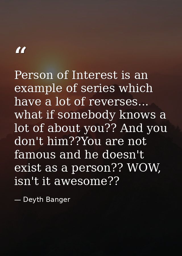 Person of Interest is an example of series which have a lot of reverses... what if somebody knows a lot of about you?? A — Deyth Banger