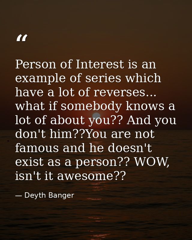 Person of Interest is an example of series which have a lot of reverses... what if somebody knows a lot of about you?? A — Deyth Banger