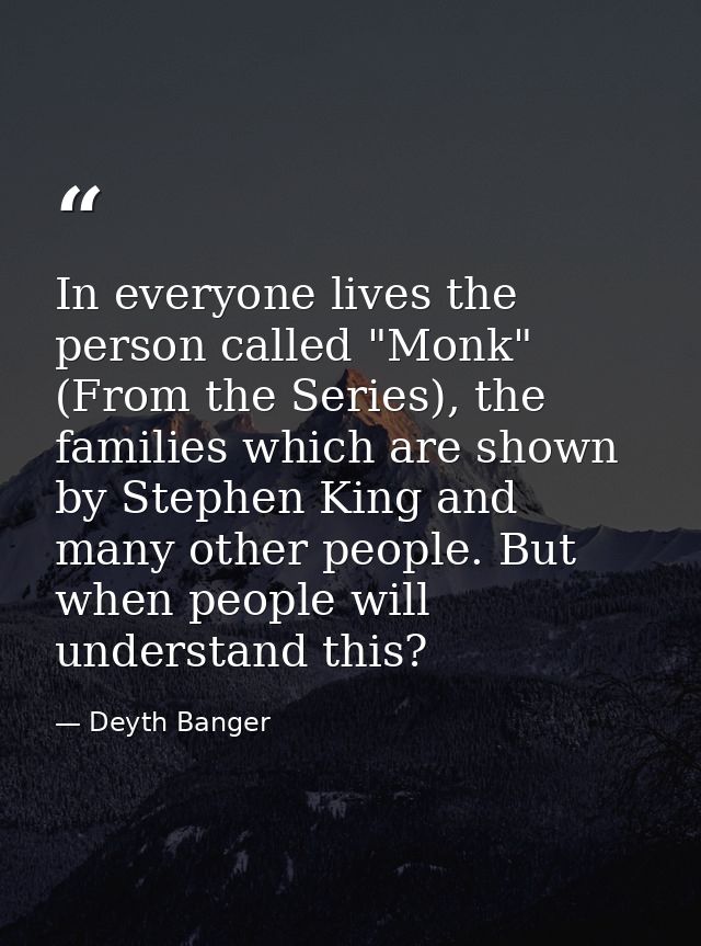 In everyone lives the person called "Monk" (From the Series), the families which are shown by Stephen King and many othe — Deyth Banger