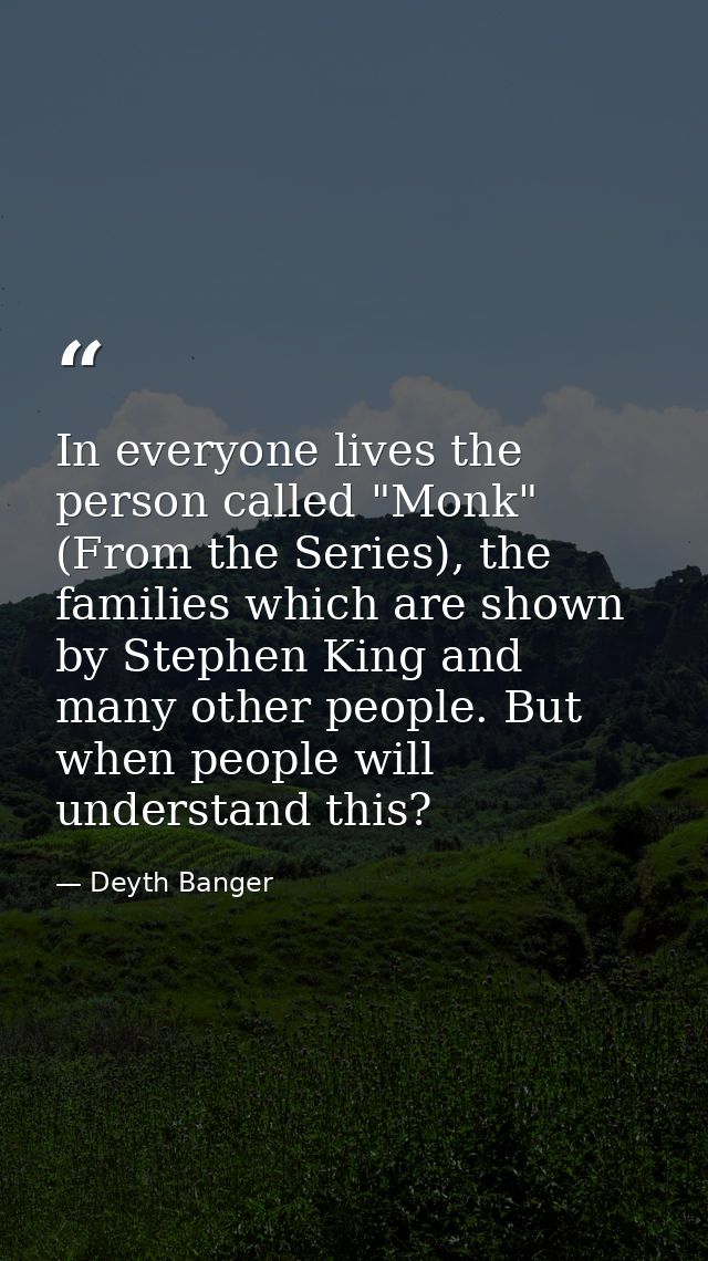 In everyone lives the person called "Monk" (From the Series), the families which are shown by Stephen King and many othe — Deyth Banger