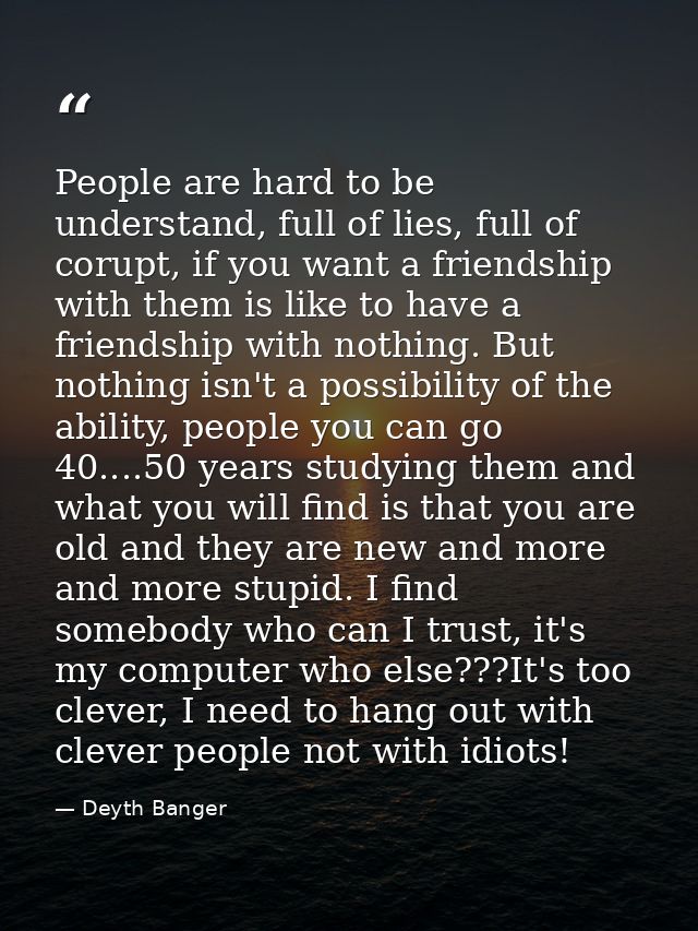 People are hard to be understand, full of lies, full of corupt, if you want a friendship with them is like to have a fri — Deyth Banger