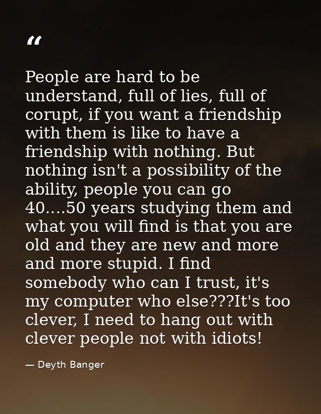 People are hard to be understand, full of lies, full of corupt, if you want a friendship with them is like to have a fri — Deyth Banger