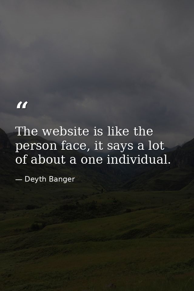 The website is like the person face, it says a lot of about a one individual. — Deyth Banger
