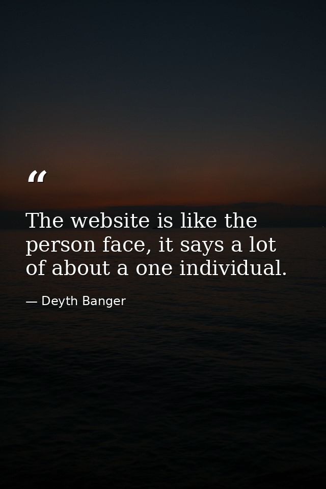 The website is like the person face, it says a lot of about a one individual. — Deyth Banger