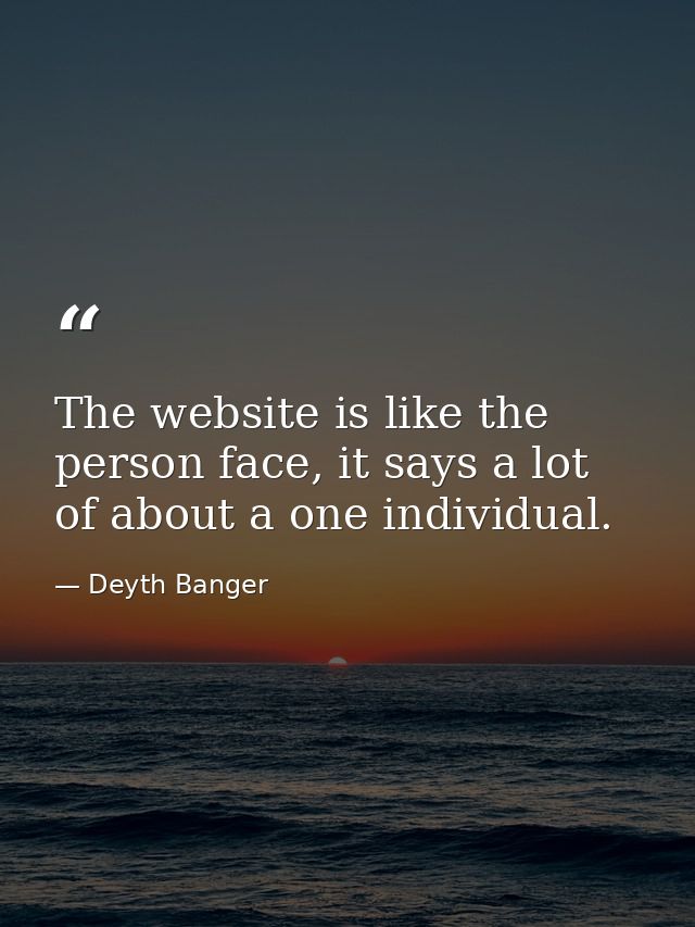 The website is like the person face, it says a lot of about a one individual. — Deyth Banger