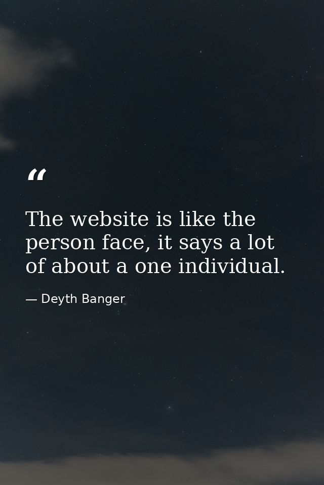 The website is like the person face, it says a lot of about a one individual. — Deyth Banger