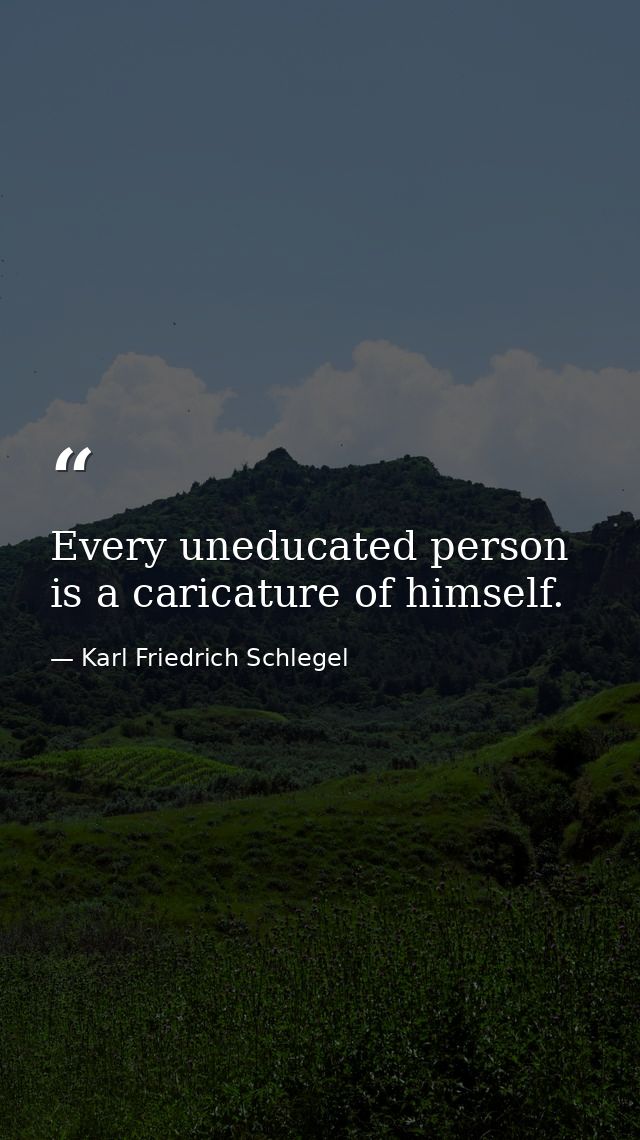 Every uneducated person is a caricature of himself. — Karl Friedrich Schlegel
