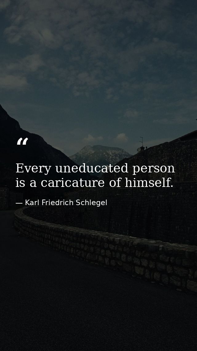 Every uneducated person is a caricature of himself. — Karl Friedrich Schlegel