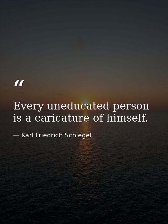 Every uneducated person is a caricature of himself. — Karl Friedrich Schlegel