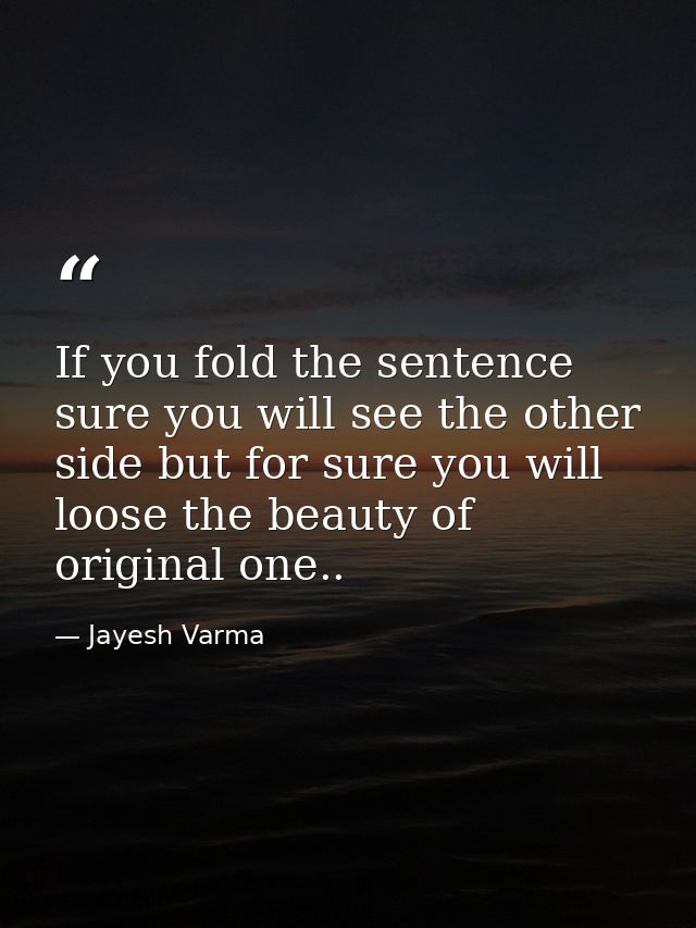 If you fold the sentence sure you will see the other side but for sure you will loose the beauty of original one.. — Jayesh Varma
