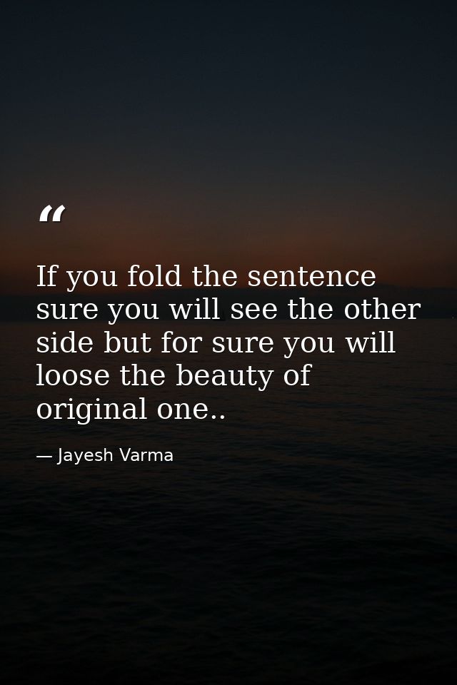 If you fold the sentence sure you will see the other side but for sure you will loose the beauty of original one.. — Jayesh Varma