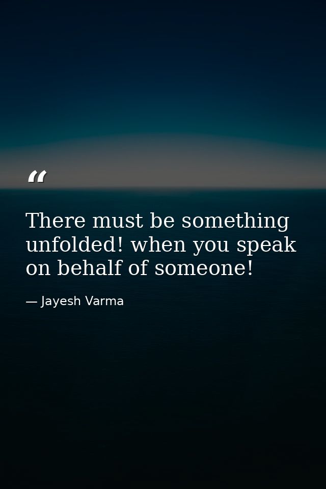 There must be something unfolded! when you speak on behalf of someone! — Jayesh Varma