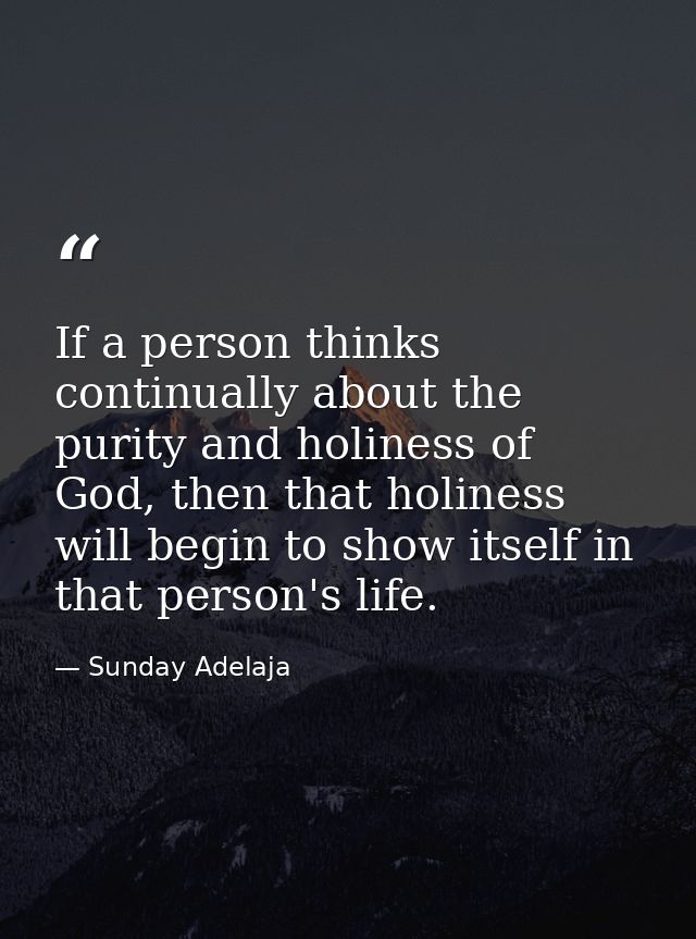 If a person thinks continually about the purity and holiness of God, then that holiness will begin to show itself in tha — Sunday Adelaja