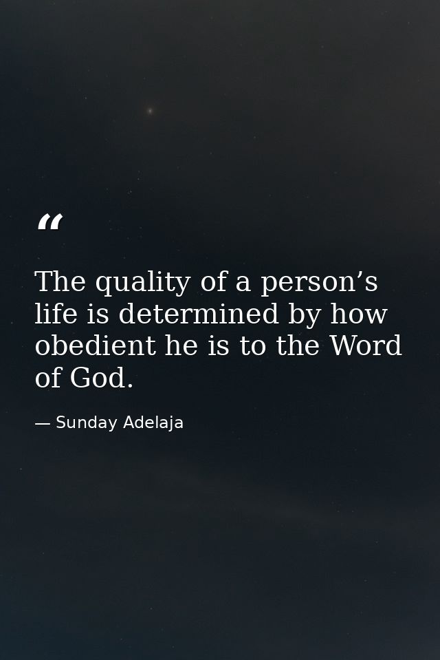 The quality of a person’s life is determined by how obedient he is to the Word of God. — Sunday Adelaja