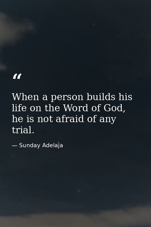 When a person builds his life on the Word of God, he is not afraid of any trial. — Sunday Adelaja