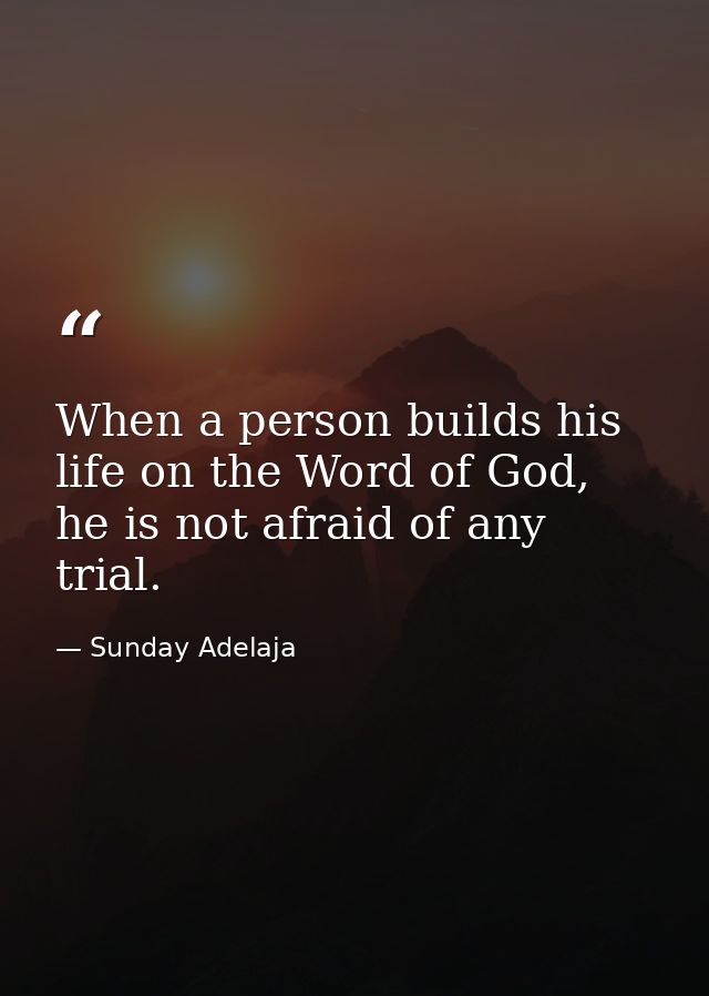 When a person builds his life on the Word of God, he is not afraid of any trial. — Sunday Adelaja