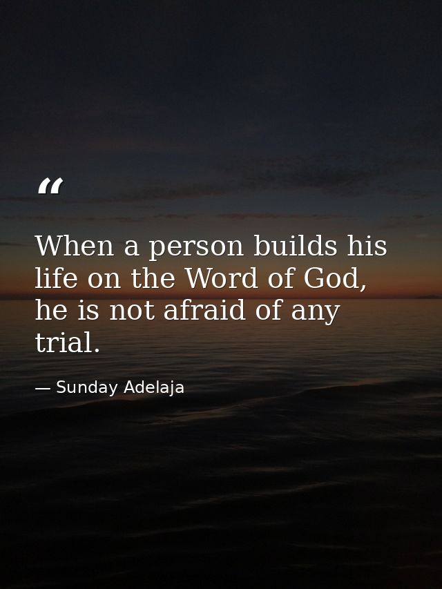 When a person builds his life on the Word of God, he is not afraid of any trial. — Sunday Adelaja