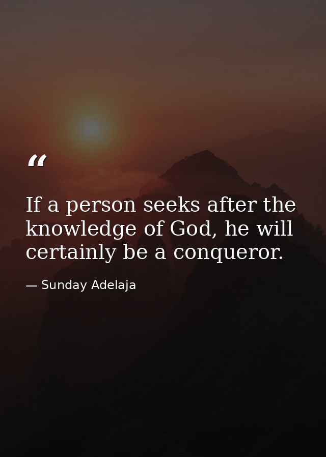 If a person seeks after the knowledge of God, he will certainly be a conqueror. — Sunday Adelaja