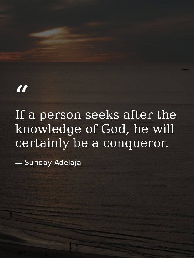 If a person seeks after the knowledge of God, he will certainly be a conqueror. — Sunday Adelaja