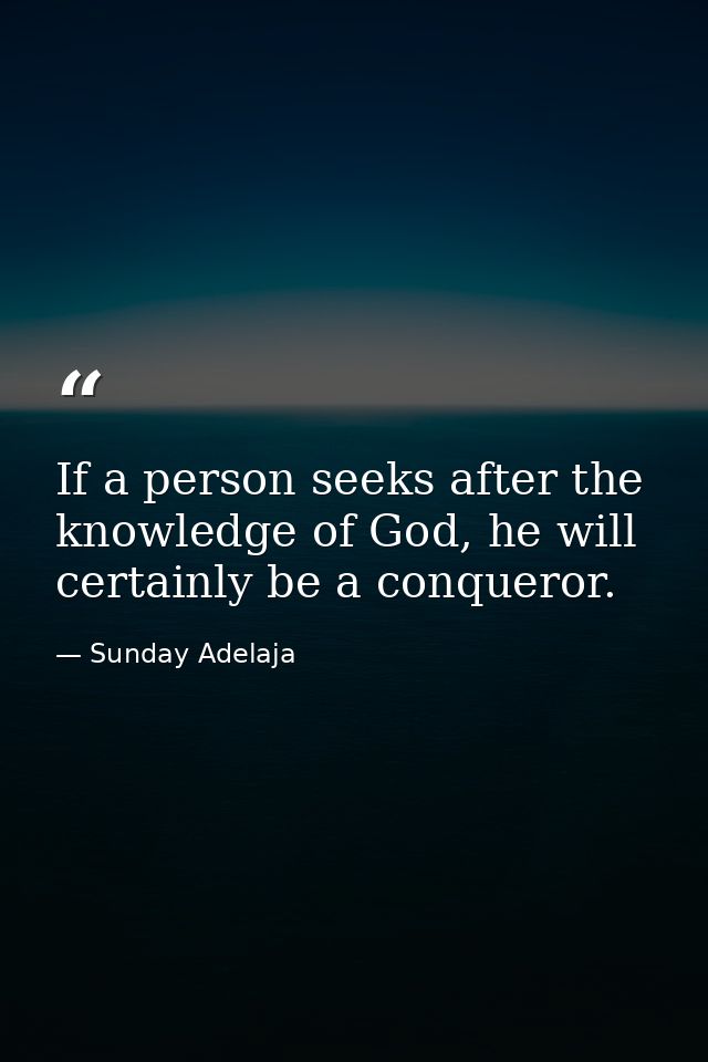 If a person seeks after the knowledge of God, he will certainly be a conqueror. — Sunday Adelaja