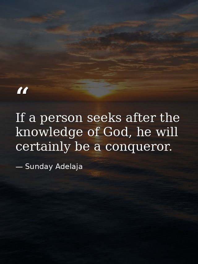 If a person seeks after the knowledge of God, he will certainly be a conqueror. — Sunday Adelaja