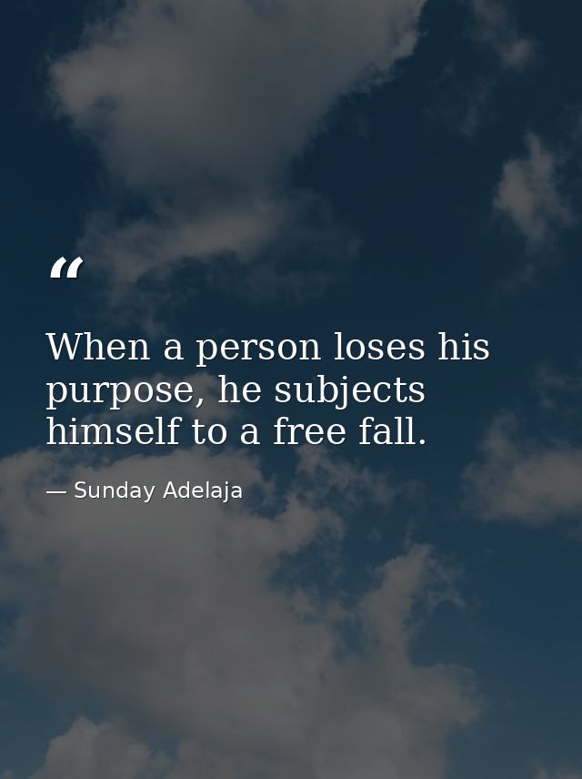 When a person loses his purpose, he subjects himself to a free fall. — Sunday Adelaja