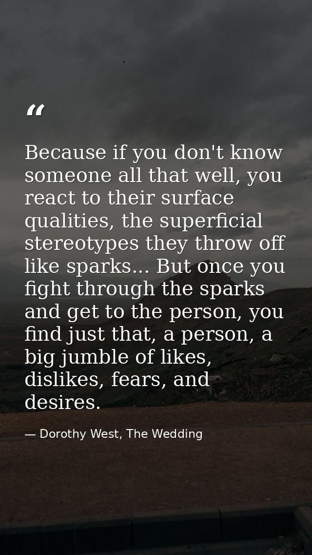 Because if you don't know someone all that well, you react to their surface qualities, the superficial stereotypes they  — Dorothy West, The Wedding