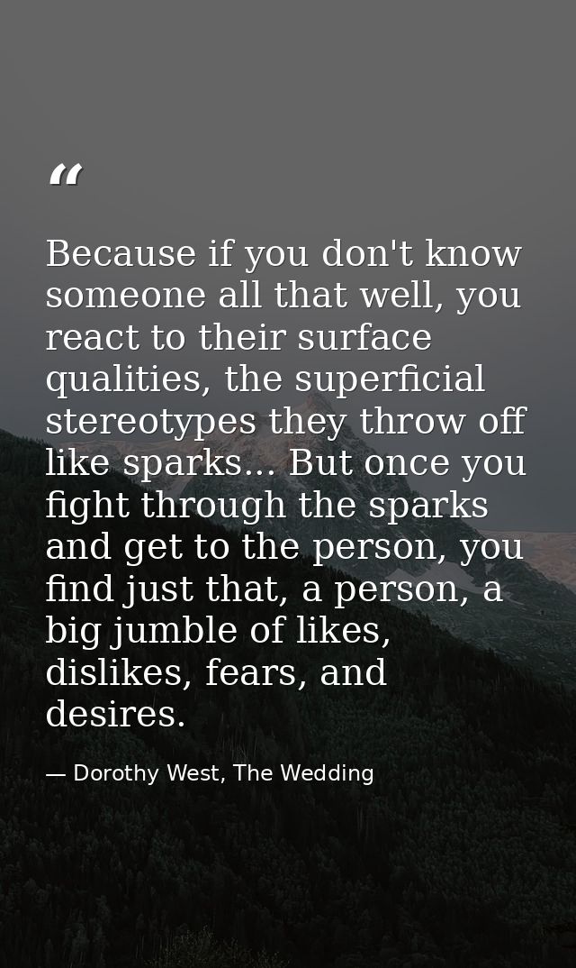Because if you don't know someone all that well, you react to their surface qualities, the superficial stereotypes they  — Dorothy West, The Wedding