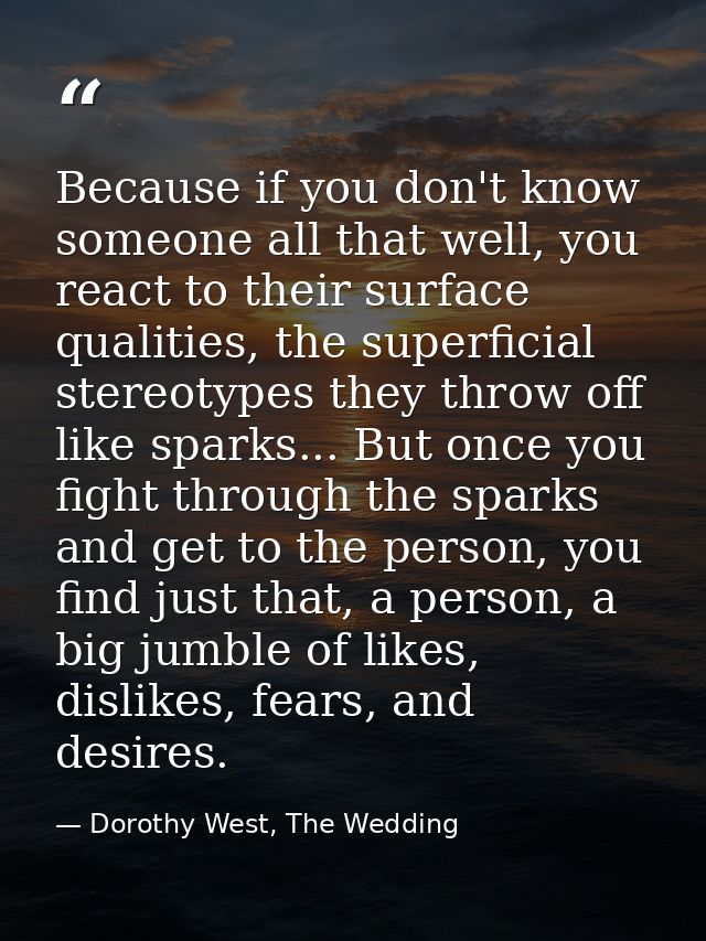 Because if you don't know someone all that well, you react to their surface qualities, the superficial stereotypes they  — Dorothy West, The Wedding