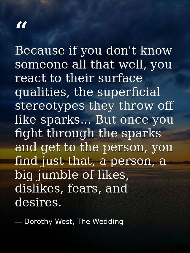 Because if you don't know someone all that well, you react to their surface qualities, the superficial stereotypes they  — Dorothy West, The Wedding