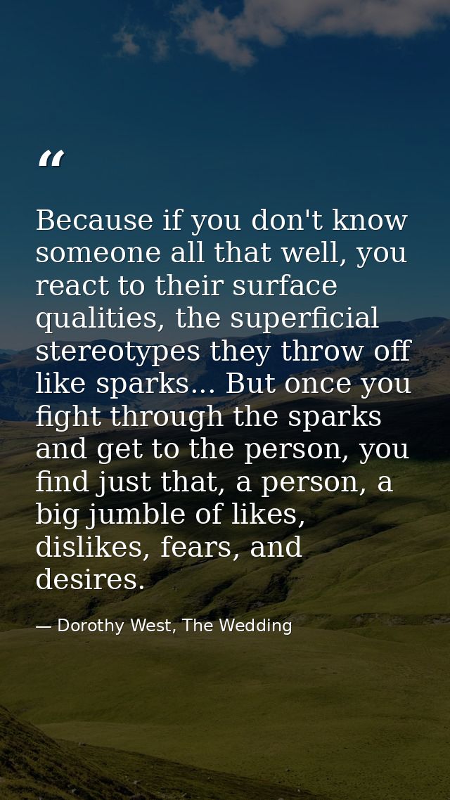 Because if you don't know someone all that well, you react to their surface qualities, the superficial stereotypes they  — Dorothy West, The Wedding