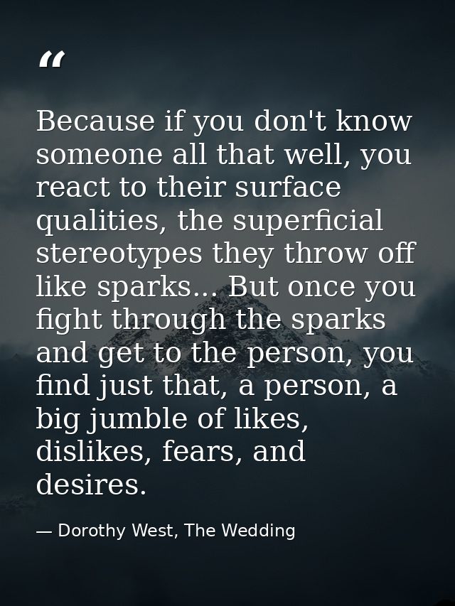 Because if you don't know someone all that well, you react to their surface qualities, the superficial stereotypes they  — Dorothy West, The Wedding