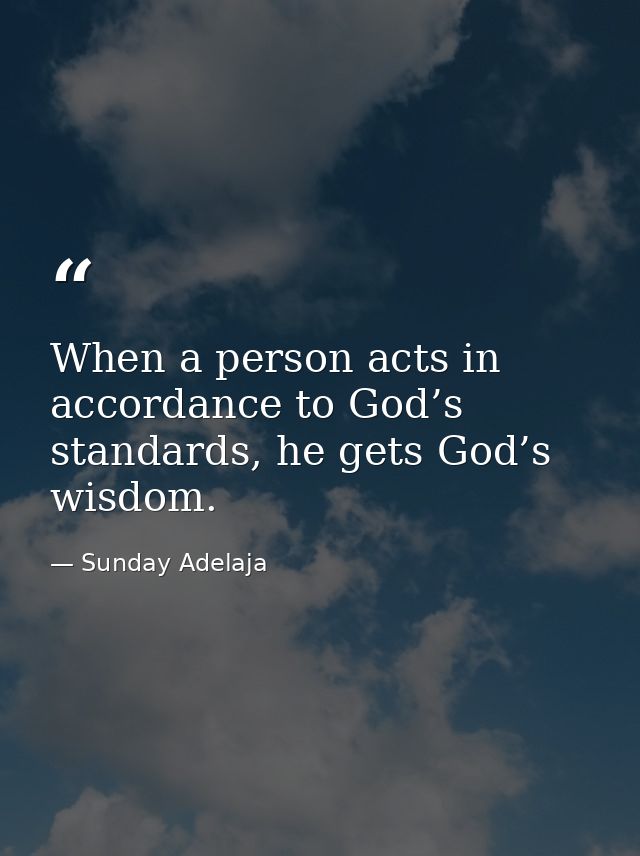 When a person acts in accordance to God’s standards, he gets God’s wisdom. — Sunday Adelaja