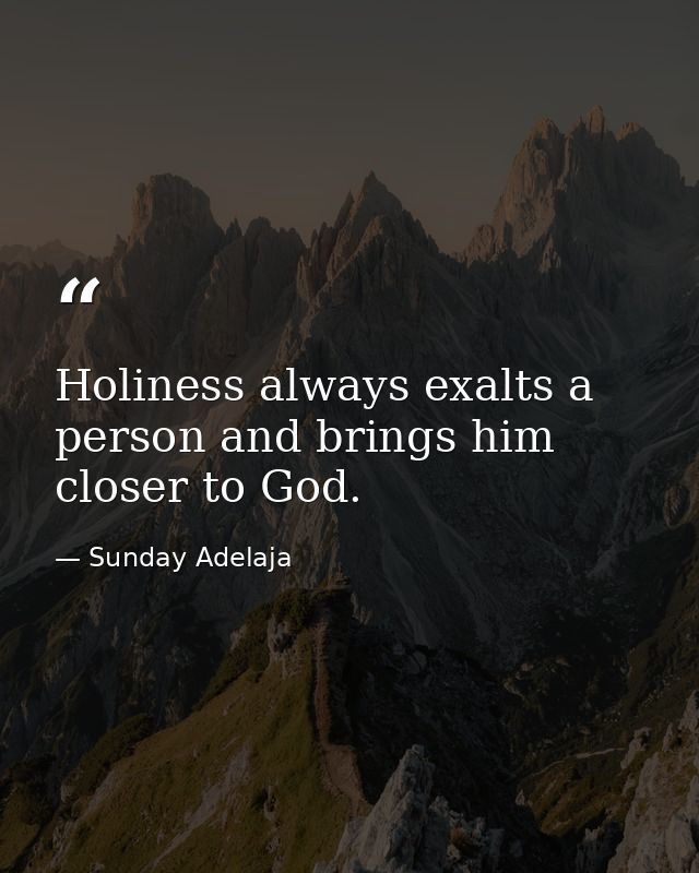 Holiness always exalts a person and brings him closer to God. — Sunday Adelaja