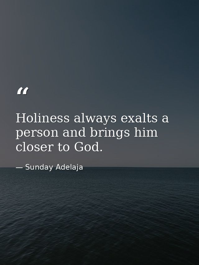 Holiness always exalts a person and brings him closer to God. — Sunday Adelaja