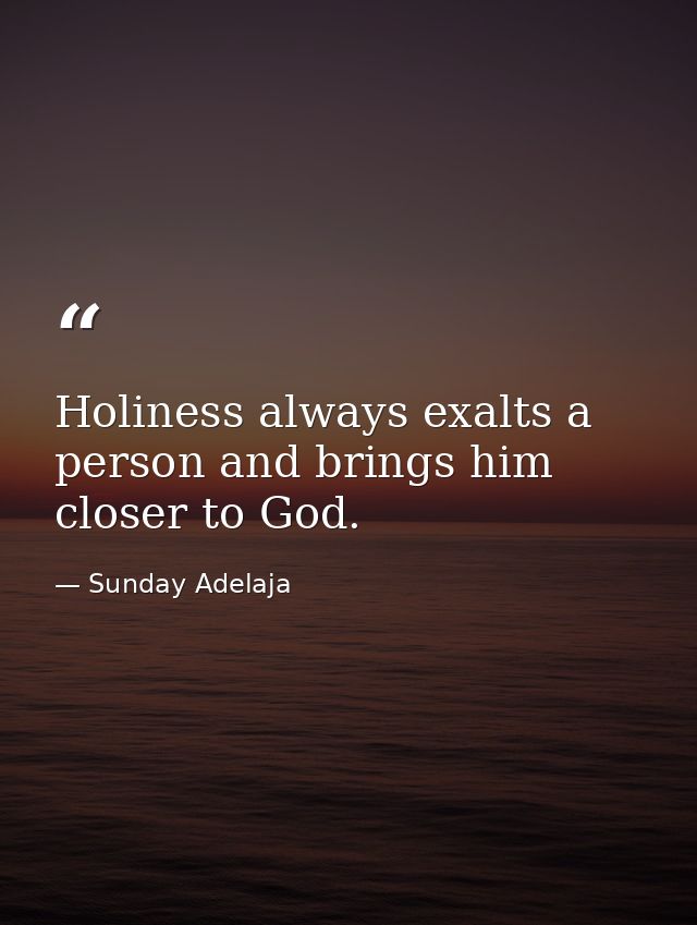 Holiness always exalts a person and brings him closer to God. — Sunday Adelaja