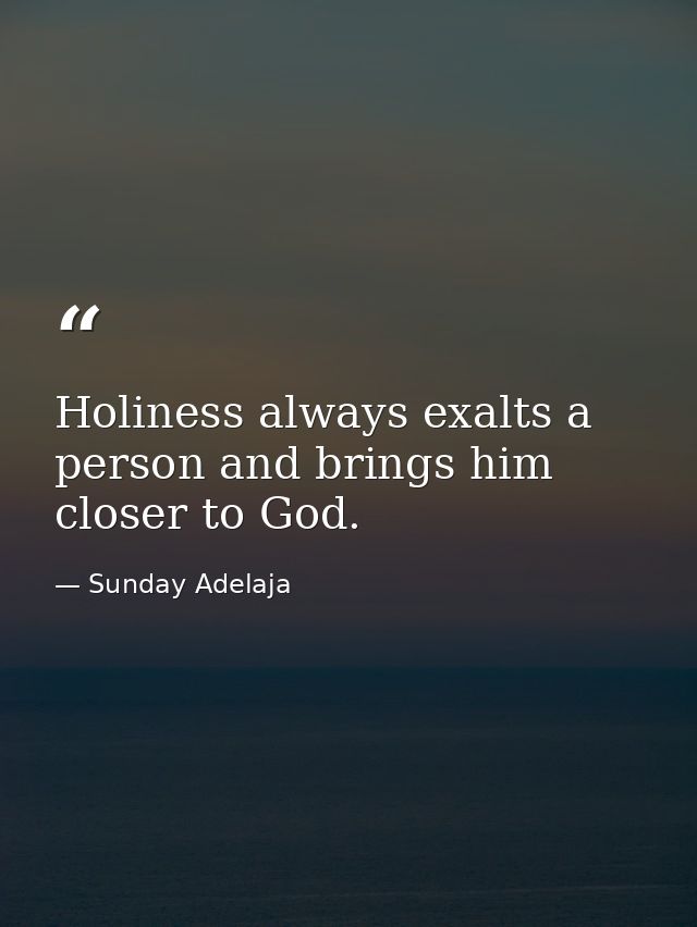 Holiness always exalts a person and brings him closer to God. — Sunday Adelaja
