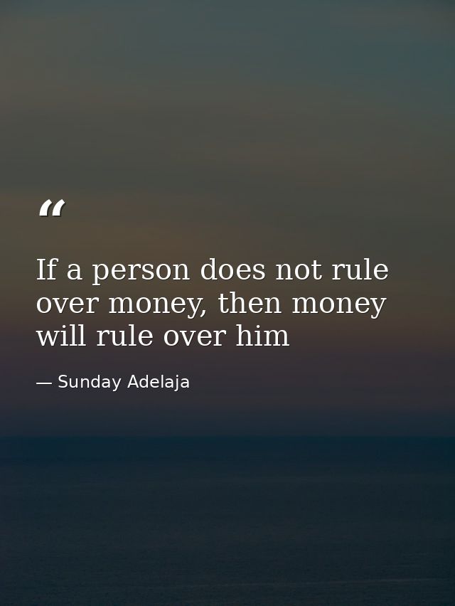 If a person does not rule over money, then money will rule over him — Sunday Adelaja