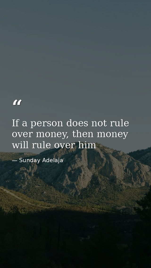 If a person does not rule over money, then money will rule over him — Sunday Adelaja