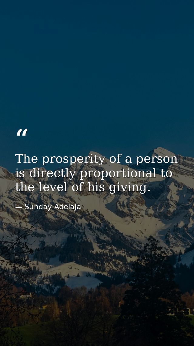 The prosperity of a person is directly proportional to the level of his giving. — Sunday Adelaja