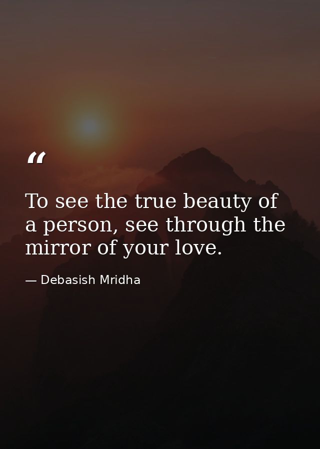 To see the true beauty of a person, see through the mirror of your love. — Debasish Mridha