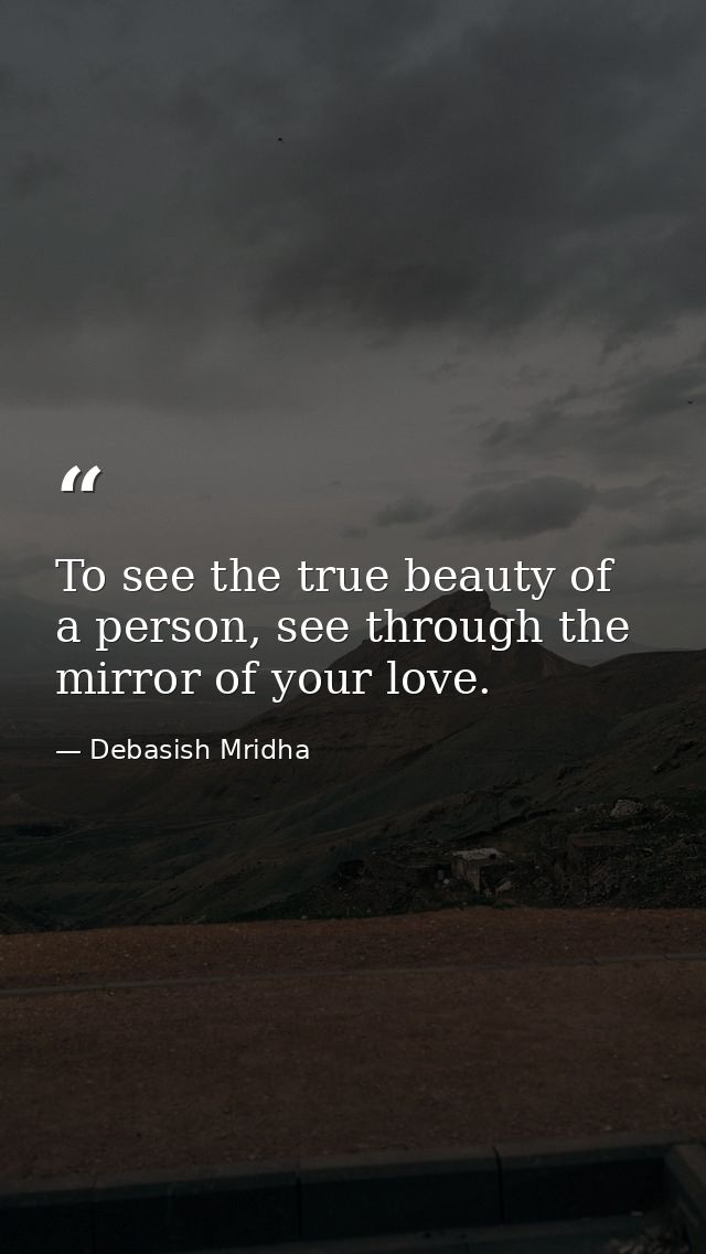 To see the true beauty of a person, see through the mirror of your love. — Debasish Mridha