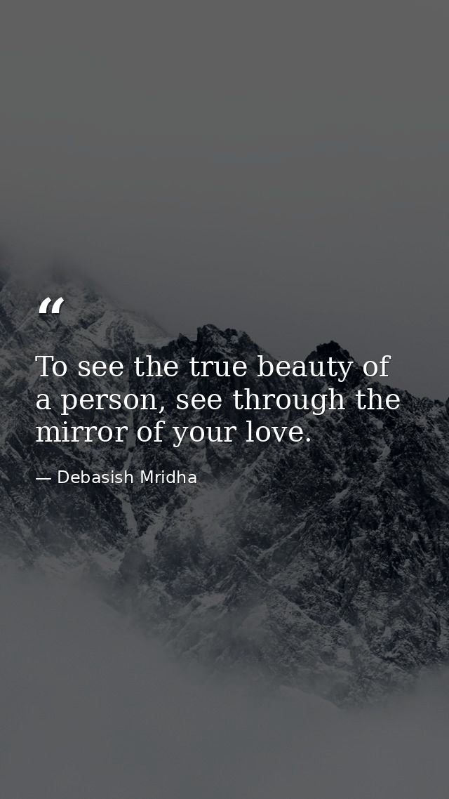 To see the true beauty of a person, see through the mirror of your love. — Debasish Mridha