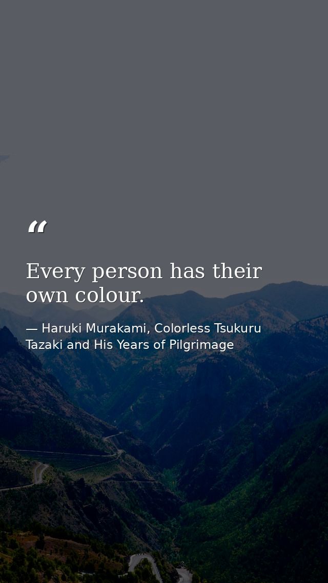 Every person has their own colour. — Haruki Murakami, Colorless Tsukuru Tazaki and His Years of Pilgrimage