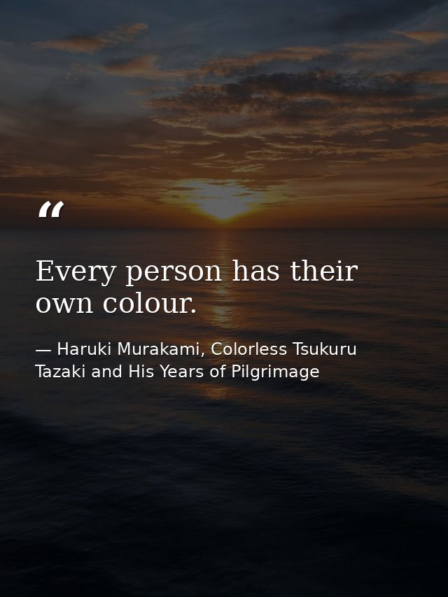 Every person has their own colour. — Haruki Murakami, Colorless Tsukuru Tazaki and His Years of Pilgrimage