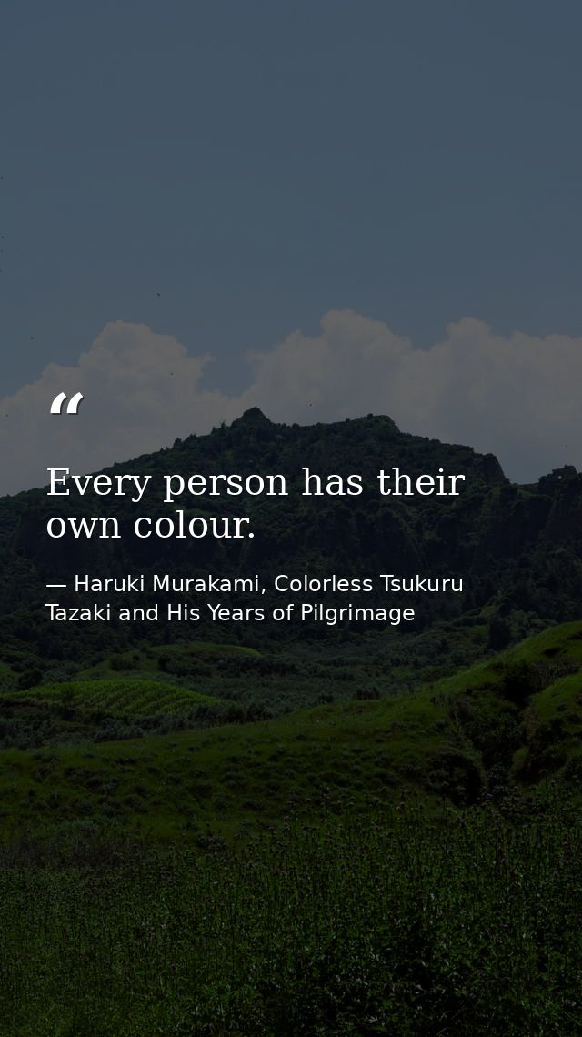Every person has their own colour. — Haruki Murakami, Colorless Tsukuru Tazaki and His Years of Pilgrimage